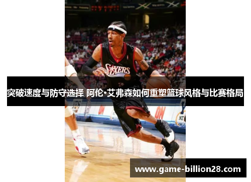 突破速度与防守选择 阿伦·艾弗森如何重塑篮球风格与比赛格局