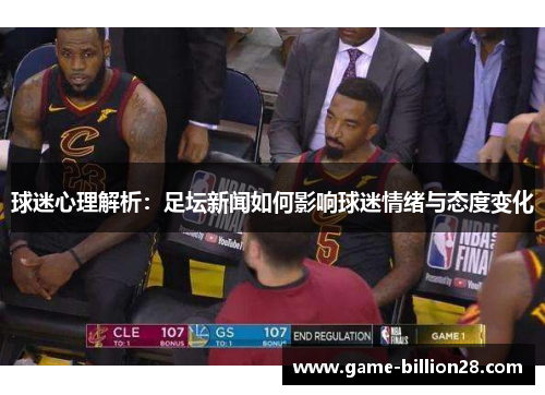 球迷心理解析：足坛新闻如何影响球迷情绪与态度变化