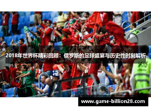 2018年世界杯精彩回顾：俄罗斯的足球盛宴与历史性时刻解析