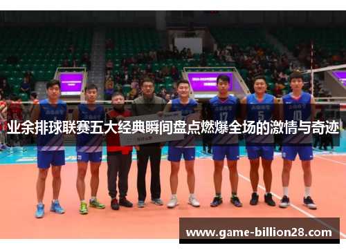 业余排球联赛五大经典瞬间盘点燃爆全场的激情与奇迹