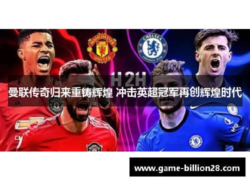 曼联传奇归来重铸辉煌 冲击英超冠军再创辉煌时代