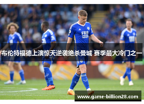 布伦特福德上演惊天逆袭绝杀曼城 赛季最大冷门之一