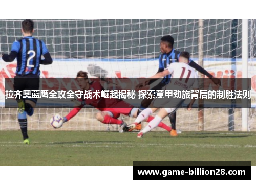 拉齐奥蓝鹰全攻全守战术崛起揭秘 探索意甲劲旅背后的制胜法则