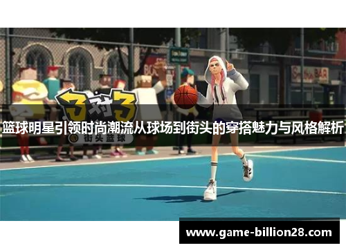 篮球明星引领时尚潮流从球场到街头的穿搭魅力与风格解析