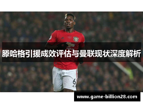 滕哈格引援成效评估与曼联现状深度解析