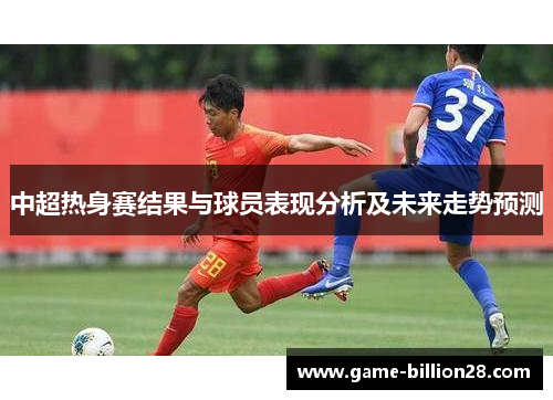 中超热身赛结果与球员表现分析及未来走势预测