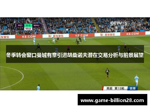 冬季转会窗口曼城有意引进胡桑诺夫潜在交易分析与前景展望