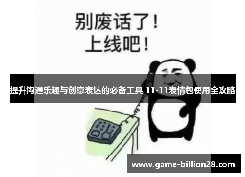 提升沟通乐趣与创意表达的必备工具 11-11表情包使用全攻略