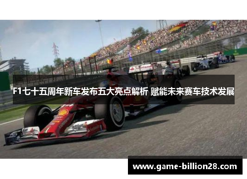 F1七十五周年新车发布五大亮点解析 赋能未来赛车技术发展