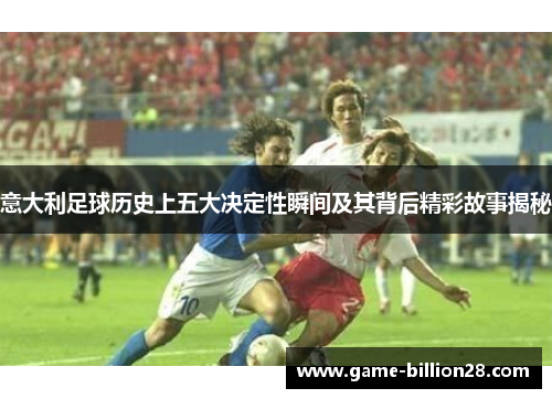 意大利足球历史上五大决定性瞬间及其背后精彩故事揭秘