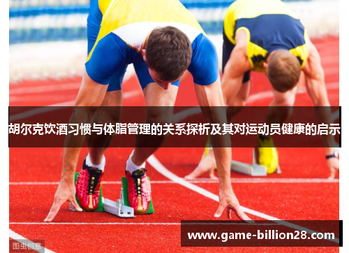 胡尔克饮酒习惯与体脂管理的关系探析及其对运动员健康的启示