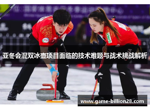 亚冬会混双冰壶项目面临的技术难题与战术挑战解析
