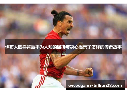 伊布大四喜背后不为人知的坚持与决心揭示了怎样的传奇故事